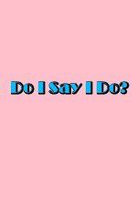 Watch Do I Say I Do 0123movies